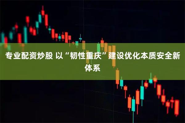 专业配资炒股 以“韧性重庆”建设优化本质安全新体系