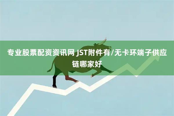 专业股票配资资讯网 JST附件有/无卡环端子供应链哪家好