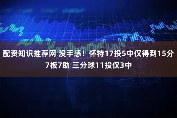 配资知识推荐网 没手感！怀特17投5中仅得到15分7板7助 三分球11投仅3中