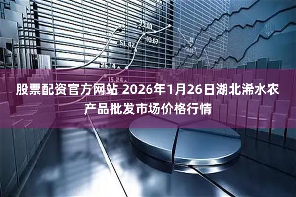 股票配资官方网站 2026年1月26日湖北浠水农产品批发市场价格行情