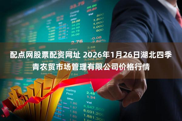 配点网股票配资网址 2026年1月26日湖北四季青农贸市场管理有限公司价格行情