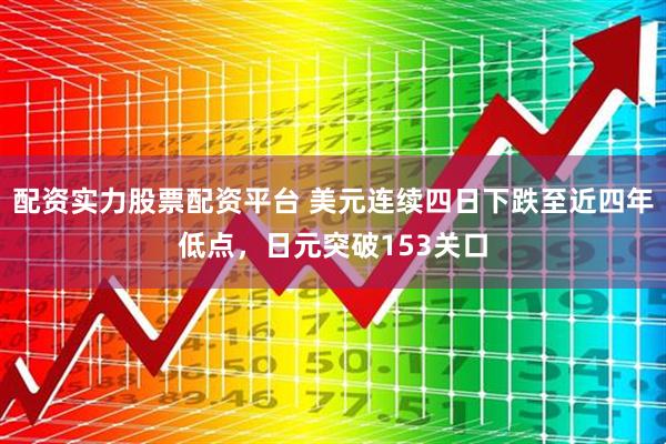 配资实力股票配资平台 美元连续四日下跌至近四年低点，日元突破153关口