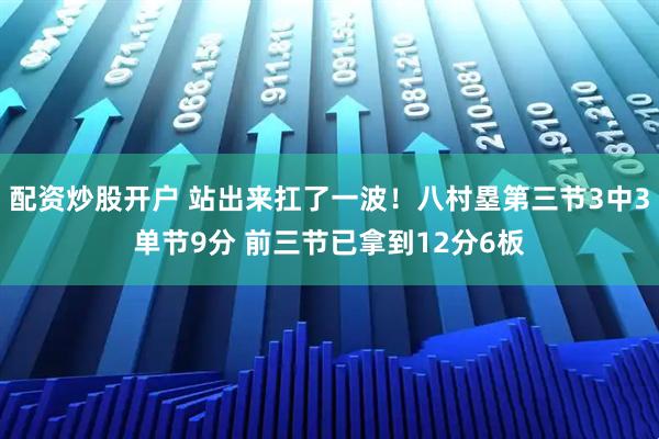 配资炒股开户 站出来扛了一波！八村塁第三节3中3单节9分 前三节已拿到12分6板