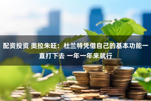 配资投资 奥拉朱旺：杜兰特凭借自己的基本功能一直打下去 一年一年来就行