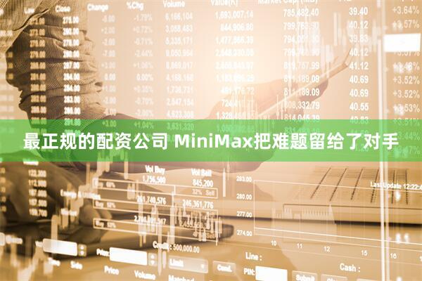 最正规的配资公司 MiniMax把难题留给了对手